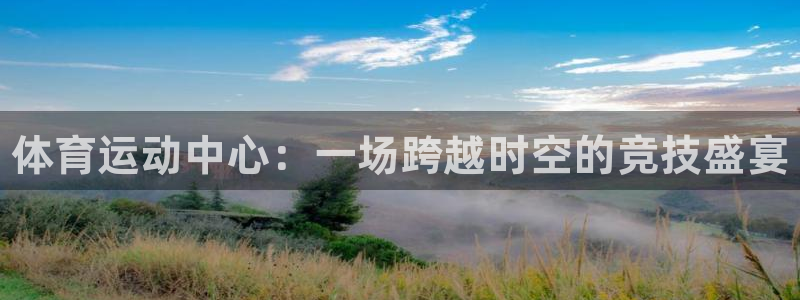 德国尊龙官方正版app集团:体育运动中心:一场跨越时空的竞技